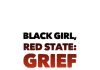 Black Girl, Red State*: Grief