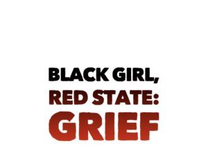 Black Girl, Red State*: Grief